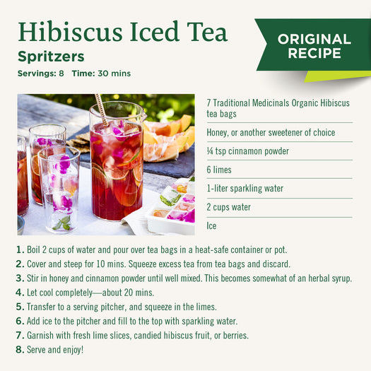 Original Recipe. Hibiscus Ided Tea. Spritzers. Servings: 8, Time: 30 mins.  7 Traditional Medicinals Organic Hibiscus tea bags. Honey, or another sweetener of choice. Quarter tsp cinnamon powder. 6 limes. 1-liter sparkling water. 2 cups water. Ice. Check product details for recipe steps.