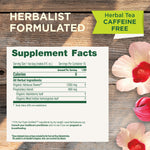 Herbalist Formulated. Herbal Tea Caffeine Free. Supplement Facts. Serving Size 1 tea bag. Calories 0, Organic hibiscus flower 1260 mg, Proprietary blend: 490 mg Organic blackberry leaf, Organic West Indian lemongrass leaf