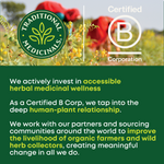 Traditional Medicinals logo. Certified B Corporation. We actively invest in accessible herbal medicinal wellness. As a Certified B Corp, we tap into the deep human-plant relationship. We work with our partners and sourcing communities around the world to improve the livelihood of organic farmers and wild herb collectors, creating meaningful change in all we do.